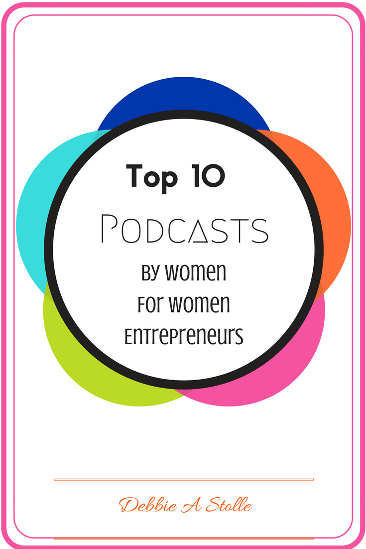 top 10 Podcasts by Women for Women Entrepreneurs by Debbie A Stolle